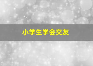 小学生学会交友