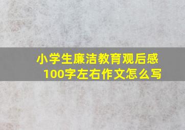 小学生廉洁教育观后感100字左右作文怎么写