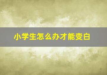 小学生怎么办才能变白