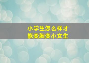 小学生怎么样才能变胸变小女生