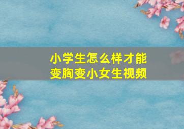 小学生怎么样才能变胸变小女生视频