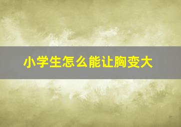 小学生怎么能让胸变大