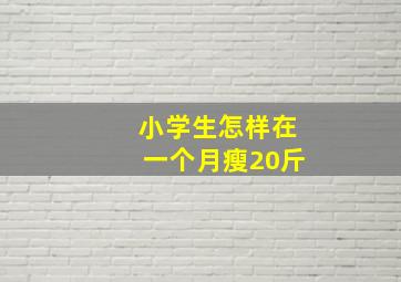 小学生怎样在一个月瘦20斤