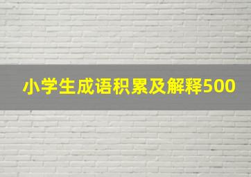 小学生成语积累及解释500