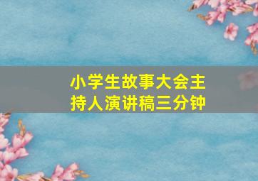 小学生故事大会主持人演讲稿三分钟