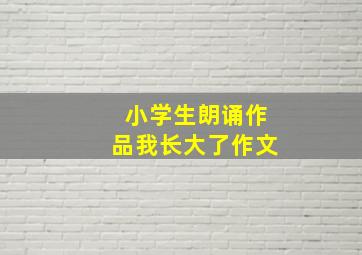 小学生朗诵作品我长大了作文