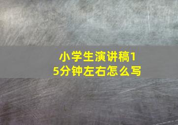 小学生演讲稿15分钟左右怎么写