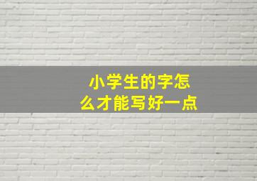 小学生的字怎么才能写好一点