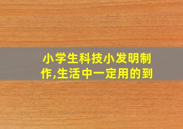 小学生科技小发明制作,生活中一定用的到