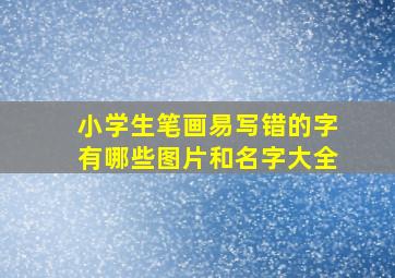 小学生笔画易写错的字有哪些图片和名字大全