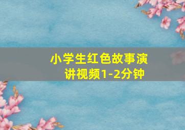 小学生红色故事演讲视频1-2分钟