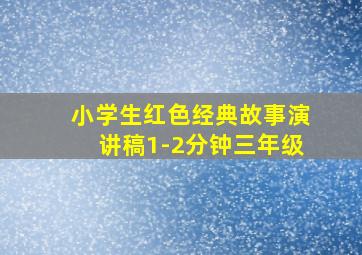 小学生红色经典故事演讲稿1-2分钟三年级