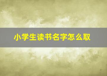 小学生读书名字怎么取