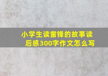 小学生读雷锋的故事读后感300字作文怎么写