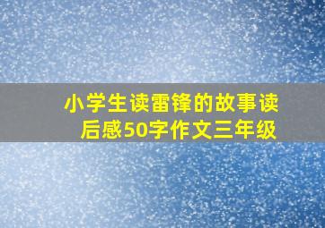 小学生读雷锋的故事读后感50字作文三年级