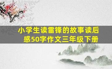 小学生读雷锋的故事读后感50字作文三年级下册