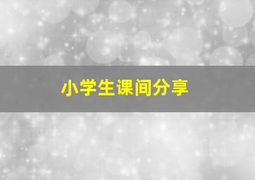 小学生课间分享