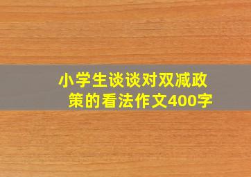 小学生谈谈对双减政策的看法作文400字