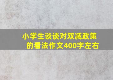 小学生谈谈对双减政策的看法作文400字左右