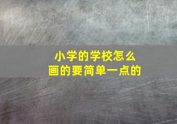 小学的学校怎么画的要简单一点的