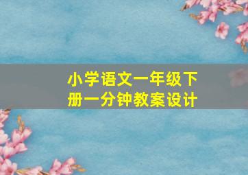 小学语文一年级下册一分钟教案设计