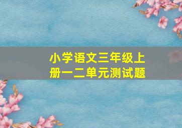 小学语文三年级上册一二单元测试题