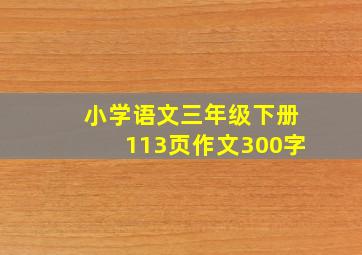 小学语文三年级下册113页作文300字