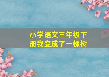 小学语文三年级下册我变成了一棵树