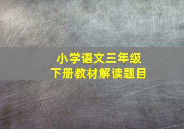 小学语文三年级下册教材解读题目