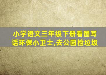 小学语文三年级下册看图写话环保小卫士,去公园捡垃圾