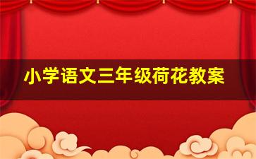 小学语文三年级荷花教案