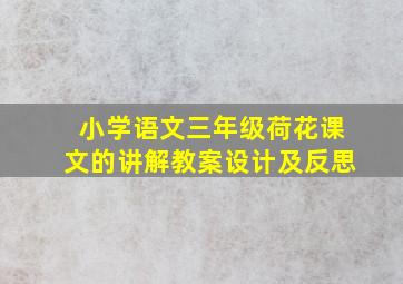 小学语文三年级荷花课文的讲解教案设计及反思