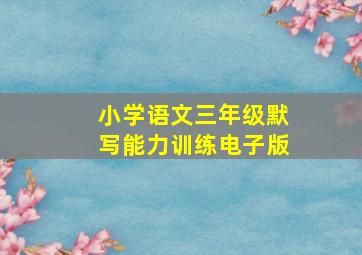 小学语文三年级默写能力训练电子版