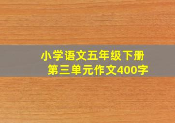 小学语文五年级下册第三单元作文400字