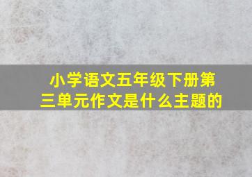 小学语文五年级下册第三单元作文是什么主题的