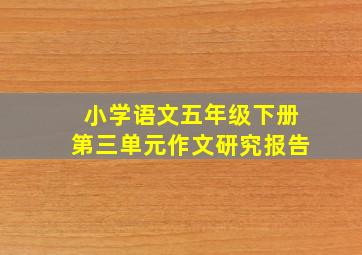 小学语文五年级下册第三单元作文研究报告