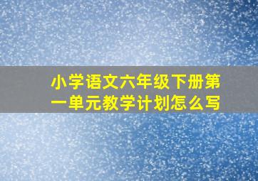 小学语文六年级下册第一单元教学计划怎么写