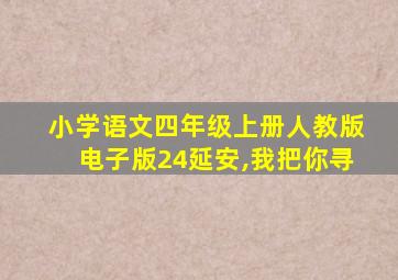 小学语文四年级上册人教版电子版24延安,我把你寻