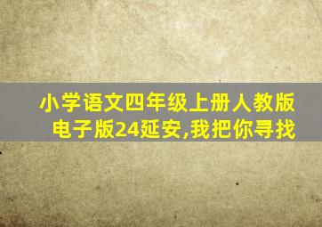 小学语文四年级上册人教版电子版24延安,我把你寻找