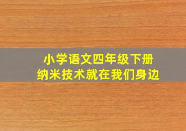 小学语文四年级下册纳米技术就在我们身边