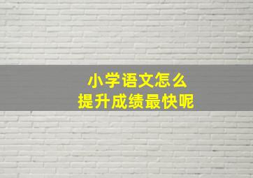 小学语文怎么提升成绩最快呢