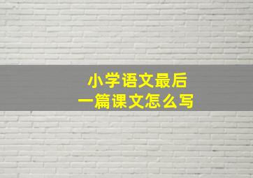 小学语文最后一篇课文怎么写