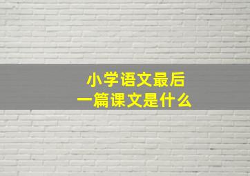 小学语文最后一篇课文是什么