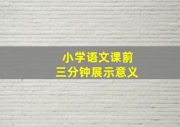 小学语文课前三分钟展示意义