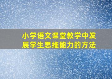 小学语文课堂教学中发展学生思维能力的方法