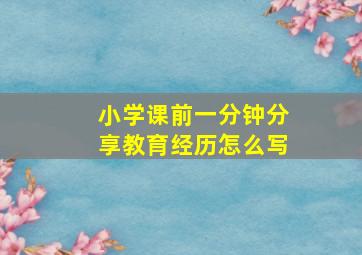 小学课前一分钟分享教育经历怎么写