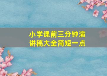 小学课前三分钟演讲稿大全简短一点