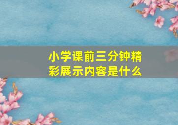 小学课前三分钟精彩展示内容是什么