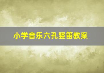 小学音乐六孔竖笛教案