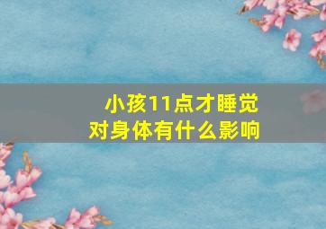 小孩11点才睡觉对身体有什么影响